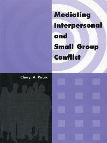 Mediating Interpersonal And Small Group Conflict New Edition Revised And Updated Picard