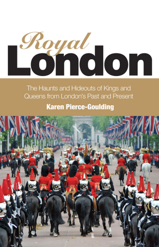 Royal London The Haunts And Hideouts Of Kings And Queens From Londons Past And Present First Edition Karen Piercegoulding