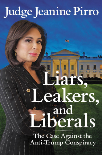 Liars Leakers And Liberals The Case Against The Antitrump Conspiracy First Trade Paperback Edition Pirro
