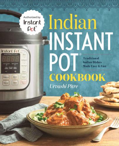 Indian Instant Pot Cookbook Traditional Indian Dishes Made Easy And Fast Urvashi Pitre