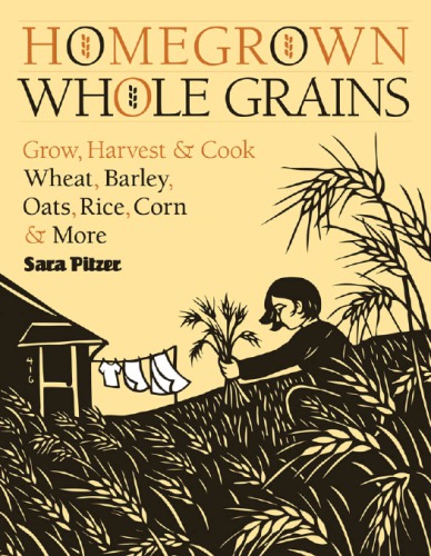 Homegrown Whole Grains Grow Harvest And Cook Your Own Wheat Barley Oats Rice And More New Ed Pitzer