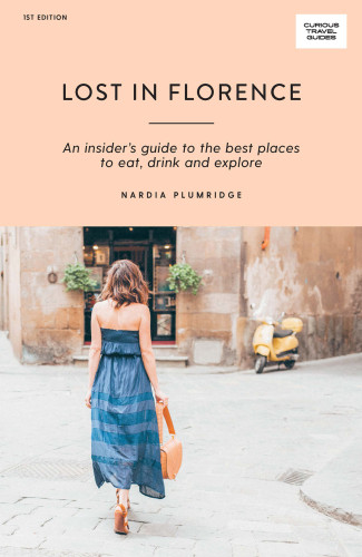 Lost In Florence An Insiders Guide To The Best Places To Eat Drink And Explore Nardia Plumridge