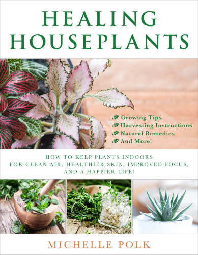 Healing Houseplants How To Keep Plants Indoors For Clean Air Healthier Skin Improved Focus And A Happier Life Michelle Polk