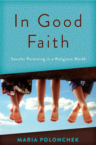 In Good Faith Secular Parenting In A Religious World Polonchek