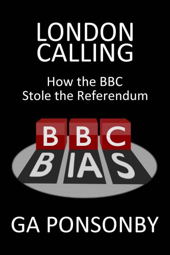 London Calling How The Bbc Stole The Referendum Ponsonby G A