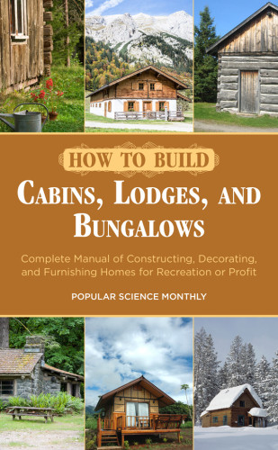 How To Build Cabins Lodges And Bungalows Complete Manual Of Constructing Decorating And Furnishing Homes For Recreation Or Profit Popular Science Monthly