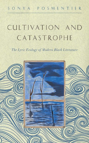 Cultivation And Catastrophe The Lyric Ecology Of Modern Black Literature Posmentier