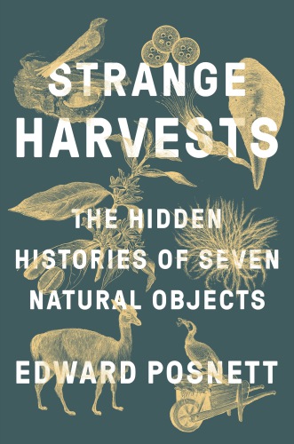 Strange Harvests The Hidden Histories Of Seven Natural Objects Posnett