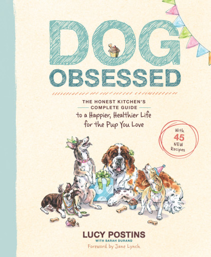 Dog Obsessed The Honest Kitchens Complete Guide To A Happier Healthier Life For The Pup You Love Lucy Postins