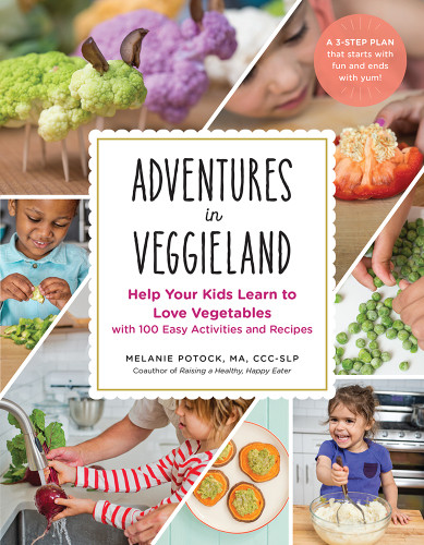 Adventures In Veggieland A Funfirst Approach To Help Your Kids Learn To Love Vegetables With 101 Kidtested Recipes And Activities Melanie Potock