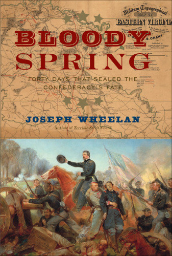 Bloody Spring Forty Days That Sealed The Confederacys Fate Joseph Wheelan