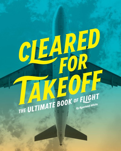 Cleared For Takeoff The Ultimate Book Of Flight Rowland White