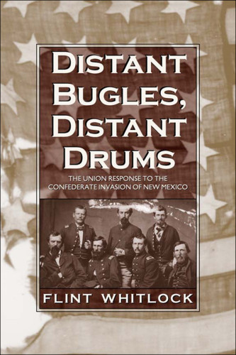 Distant Bugles Distant Drums The Union Response To The Confederate Invasion Of New Mexico Flint Whitlock