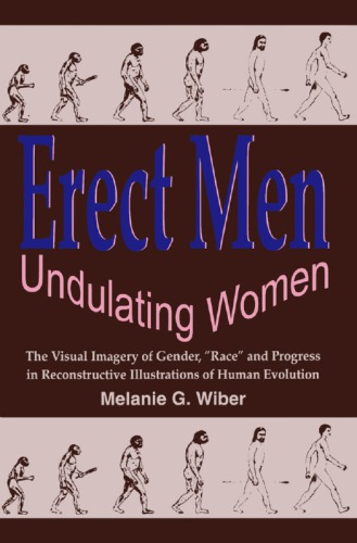 Erect Men Undulating Women The Visual Imagery Of Gender Race And Progress In Reconstructive Illustrations Of Human Evolution Wiber