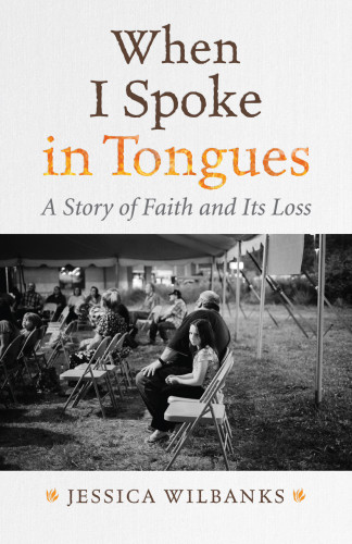 When I Spoke In Tongues A Memoir Of Faith And Its Loss Wilbanks