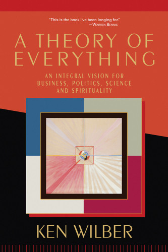 A Theory Of Everything An Integral Vision For Business Politics Science And Spirituality First Edition Wilber