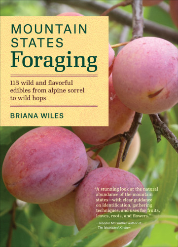 Mountain States Foraging 115 Wild And Flavorful Edibles From Alpine Sorell To Wild Hops Briana Wiles