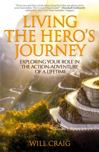 Living The Heros Journey Exploring Your Role In The Actionadventure Of A Lifetime Will Craig