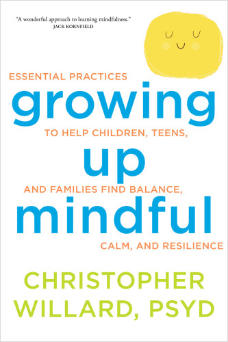 Growing Up Mindful Essential Practices To Help Children Teens And Families Find Balance Calm And Resilience Willard