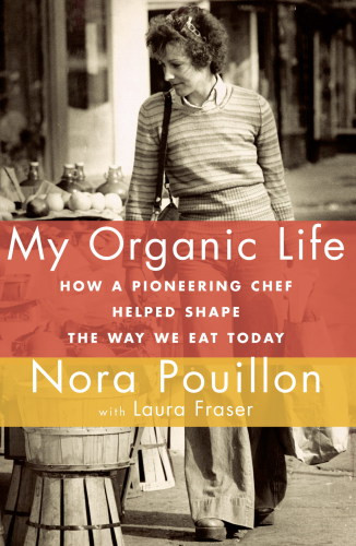 My Organic Life How A Pioneering Chef Helped Shape The Way We Eat Today First Edition Pouillon