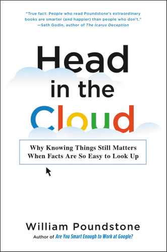 Head In The Cloud Why Knowing Things Still Matters When Facts Are So Easy To Look Up First Edition Poundstone