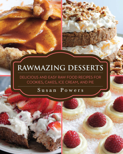 Rawmazing Desserts Delicious And Easy Raw Food Recipes For Cookies Cakes Ice Cream And Pie Reprint Ed Susan Powers