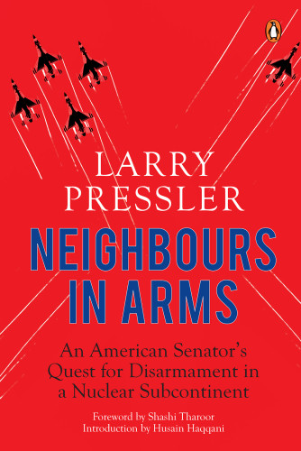 Neighbours In Arms An American Senators Quest For Disarmament In A Nuclear Subcontinent Pressler