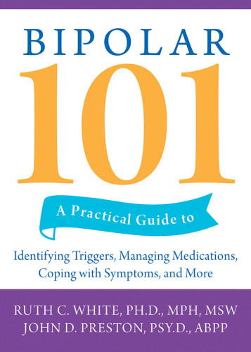 Bipolar 101 A Practical Guide To Identifying Triggers Managing Medications Coping With Symptoms And More Preston