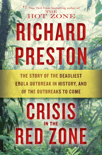Crisis In The Red Zone The Story Of The Deadliest Ebola Outbreak In History And Of The Outbreaks To Come Richard Preston