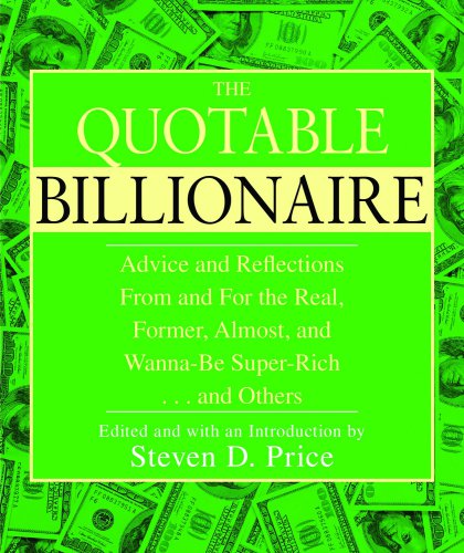 The Quotable Billionaire Advice And Reflections From And For The Real Former Almost And Wannabe Superrich And Others Price