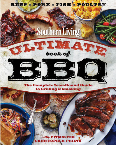 Southern Living Ultimate Book Of Bbq The Complete Yearround Guide To Grilling And Smoking Chris Prieto