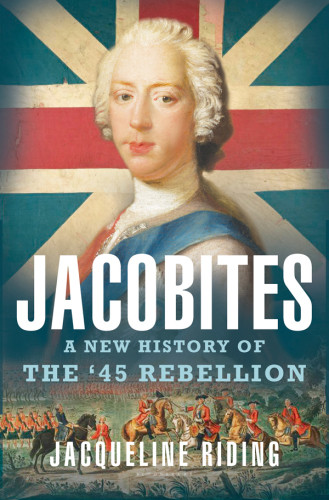 Jacobites A New History Of The 45 Rebellion Jacqueline Riding