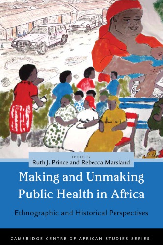 Making And Unmaking Public Health In Africa Ethnographic And Historical Perspectives Prince