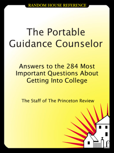 The Portable Guidance Counselor Answers To The 284 Most Important Questions About Getting Into College Princeton Review Firm