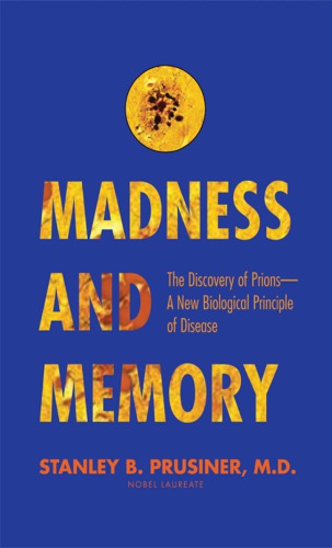 Madness And Memory The Discovery Of Prionsa New Biological Principle Of Disease Prusiner