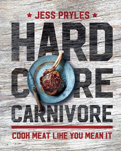 Hardcore Carnivore Cook Meat Like You Mean It Pryles Jess
