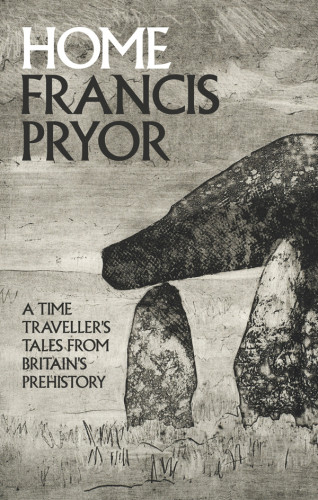 Home A Time Travellers Tales From Britains Prehistory Francis Pryor