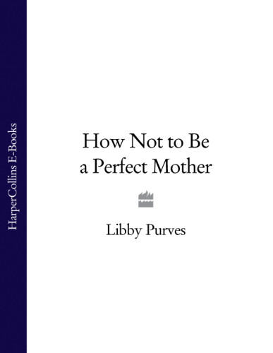 How Not To Be A Perfect Mother The Crafty Mothers Guide To A Quiet Life Purves