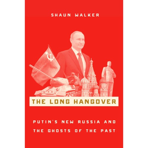 The Long Hangover Putins New Russia And The Ghosts Of The Past Shaun Walker