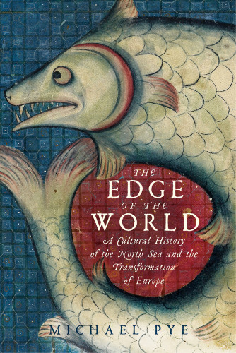 The Edge Of The World A Cultural History Of The North Sea And The Transformation Of Europe 1 Pegasus Books Edition Michael Pye