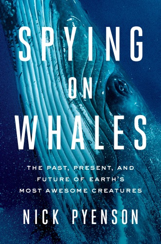 Spying On Whales The Past Present And Future Of Earths Most Awesome Creatures Pyenson