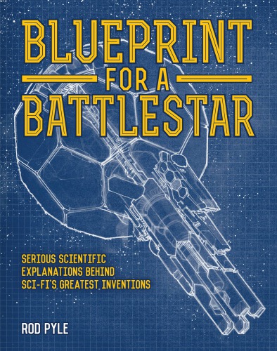 Blueprint For A Battlestar Serious Scientific Explanations For Scifis Greatest Inventions Pyle