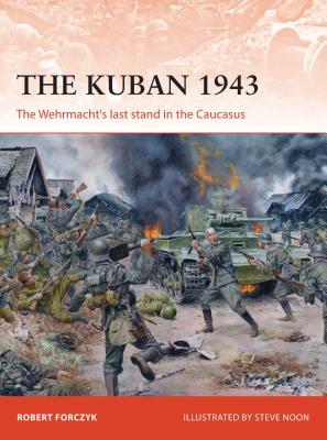 The Kuban 1943 The Wehrmachts Last Stand In The Caucasus Robert Forczyk