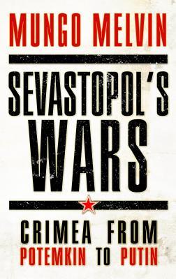 Sevastopols Wars Crimea From Potemkin To Putin Mungo Melvin