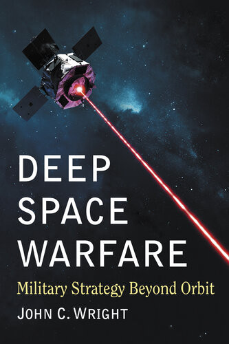 Deep Space Warfare Military Strategy Beyond Orbit John C Wright