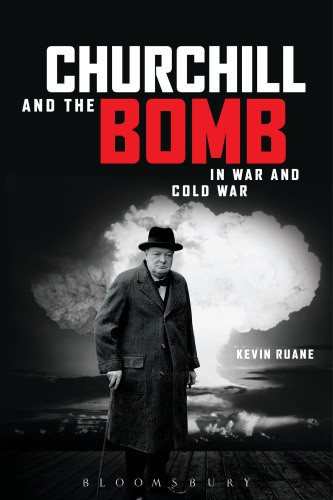 Churchill And The Bomb In War And Cold War Ruane Kevin