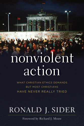 Nonviolent Action What Christian Ethics Demands But Most Christians Have Never Really Tried Sider
