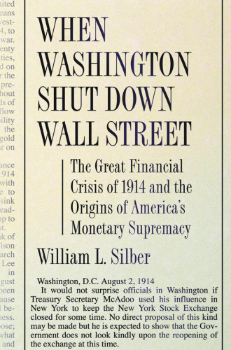 When Washington Shut Down Wall Street The Great Financial Crisis Of 1914 And The Origins Of Americas Monetary Supremacy Silber