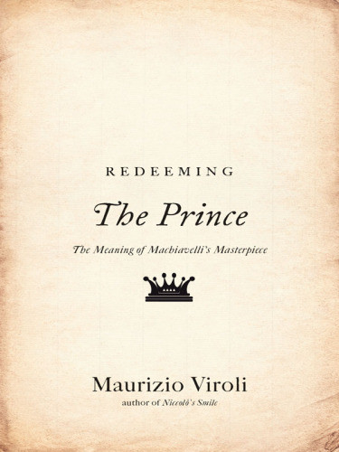 Redeeming The Prince The Meaning Of Machiavellis Masterpiece Viroli