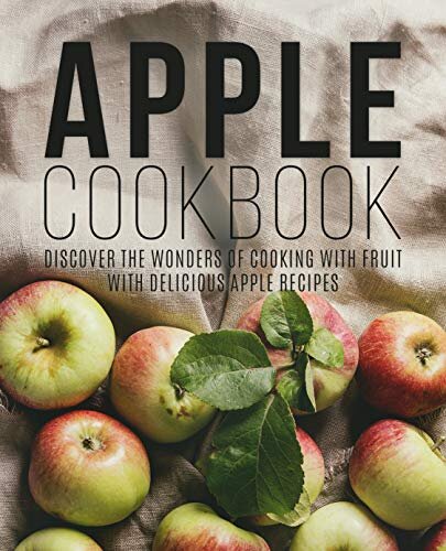 Apple Cookbook Discover The Wonders Of Cooking With Fruit With Delicious Apple Recipes Booksumo Press